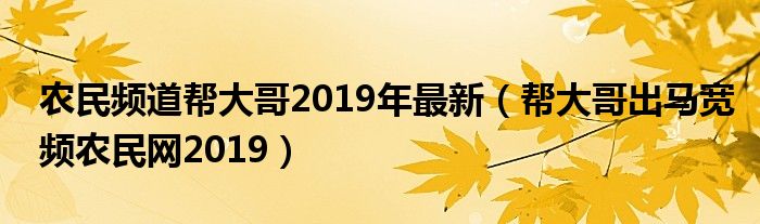 农民频道帮大哥2019年最新（帮大哥出马宽频农民网2019）