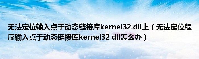 无法定位输入点于动态链接库kernel32.dll上（无法定位程序输入点于动态链接库kernel32 dll怎么办）