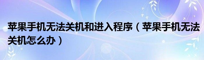 苹果手机无法关机和进入程序（苹果手机无法关机怎么办）