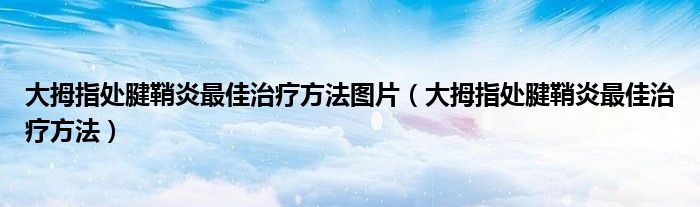 大拇指处腱鞘炎最佳治疗方法图片（大拇指处腱鞘炎最佳治疗方法）