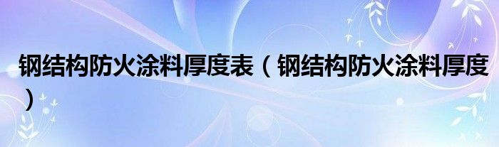 钢结构防火涂料厚度表（钢结构防火涂料厚度）