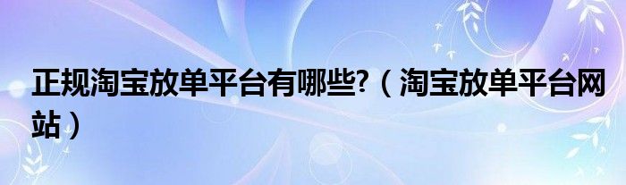 正规淘宝放单平台有哪些?（淘宝放单平台网站）