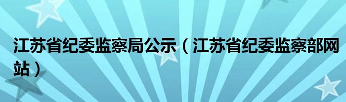 江苏省纪委监察局公示（江苏省纪委监察部网站）