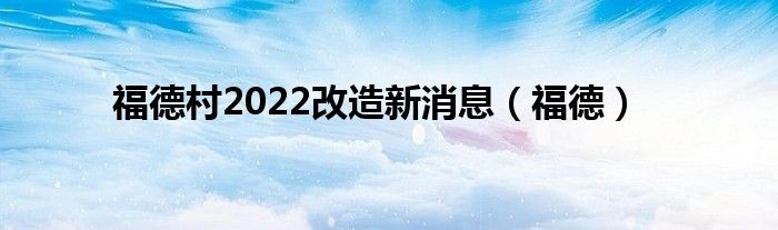 福德村2022改造新消息（福德）