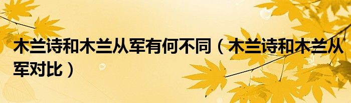 木兰诗和木兰从军有何不同（木兰诗和木兰从军对比）