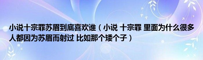 小说十宗罪苏眉到底喜欢谁（小说 十宗罪 里面为什么很多人都因为苏眉而射过 比如那个矮个子）