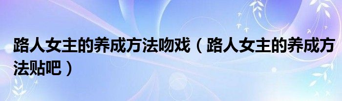 路人女主的养成方法吻戏（路人女主的养成方法贴吧）