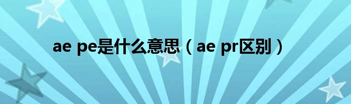 ae pe是什么意思（ae pr区别）