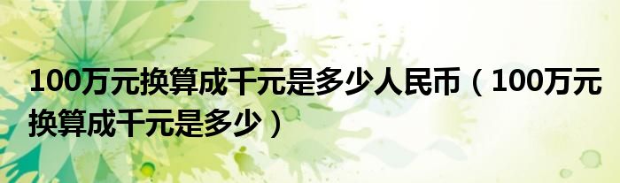 100万元换算成千元是多少人民币（100万元换算成千元是多少）