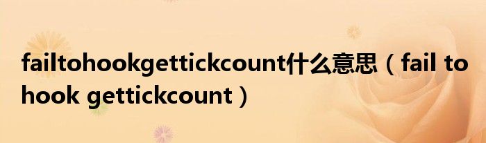 failtohookgettickcount什么意思（fail to hook gettickcount）