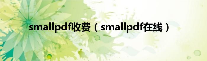 smallpdf收费（smallpdf在线）