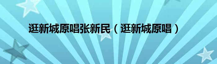 逛新城原唱张新民（逛新城原唱）