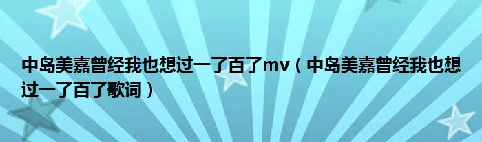 中岛美嘉曾经我也想过一了百了mv（中岛美嘉曾经我也想过一了百了歌词）