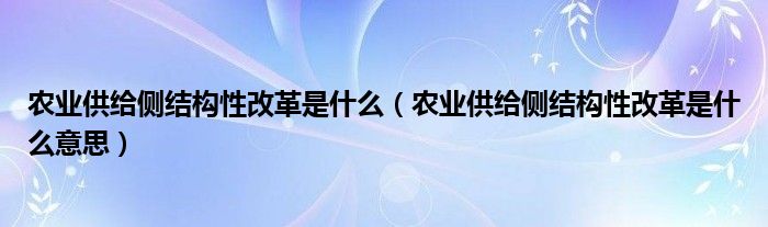 农业供给侧结构性改革是什么（农业供给侧结构性改革是什么意思）