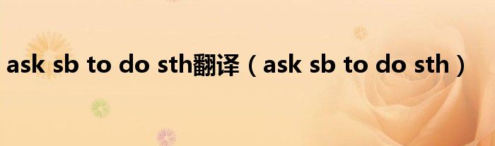 ask sb to do sth翻译（ask sb to do sth）