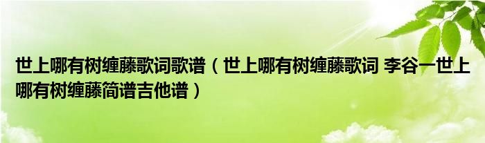 世上哪有树缠藤歌词歌谱（世上哪有树缠藤歌词 李谷一世上哪有树缠藤简谱吉他谱）