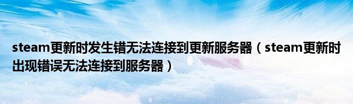 steam更新时发生错无法连接到更新服务器（steam更新时出现错误无法连接到服务器）