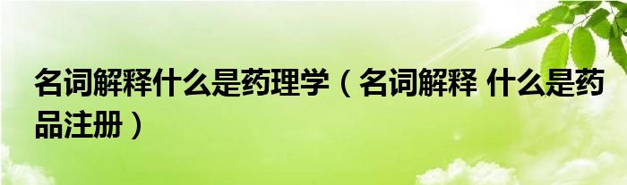 名词解释什么是药理学（名词解释 什么是药品注册）