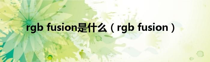 rgb fusion是什么（rgb fusion）