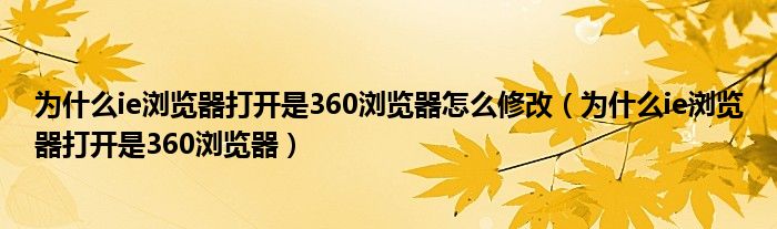 为什么ie浏览器打开是360浏览器怎么修改（为什么ie浏览器打开是360浏览器）