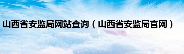 山西省安监局网站查询（山西省安监局官网）