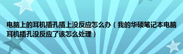 电脑上的耳机插孔插上没反应怎么办（我的华硕笔记本电脑耳机插孔没反应了该怎么处理）