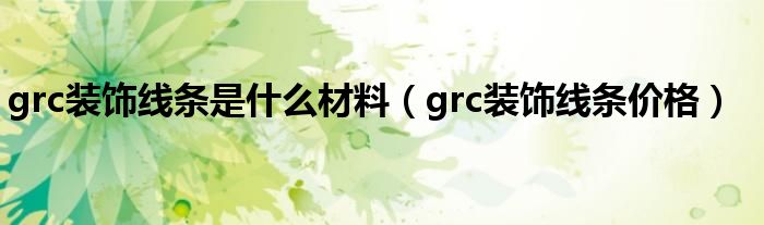 grc装饰线条是什么材料（grc装饰线条价格）