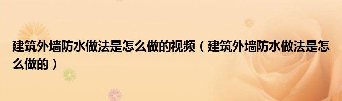 建筑外墙防水做法是怎么做的视频（建筑外墙防水做法是怎么做的）