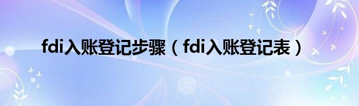 fdi入账登记步骤（fdi入账登记表）