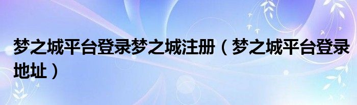 梦之城平台登录梦之城注册（梦之城平台登录地址）