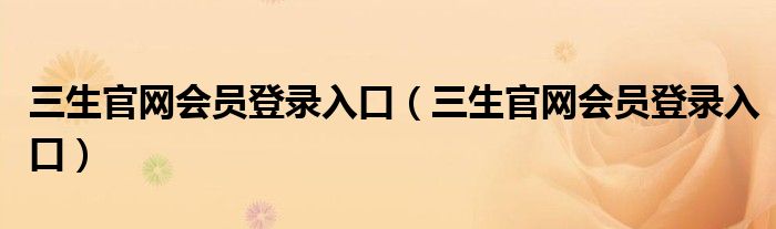 三生官网会员登录入口（三生官网会员登录入口）