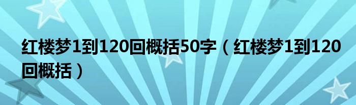 红楼梦1到120回概括50字（红楼梦1到120回概括）