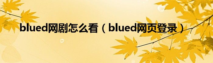 blued网剧怎么看（blued网页登录）