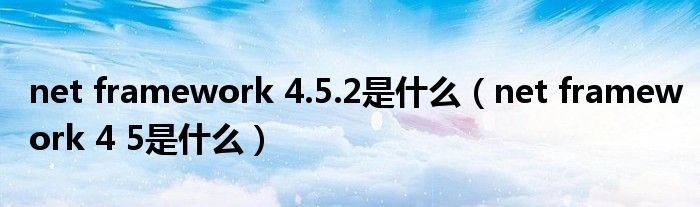 net framework 4.5.2是什么（net framework 4 5是什么）