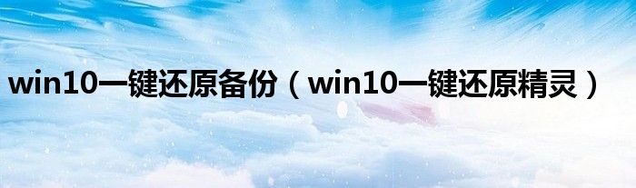 win10一键还原备份（win10一键还原精灵）