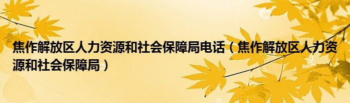 焦作解放区人力资源和社会保障局电话（焦作解放区人力资源和社会保障局）