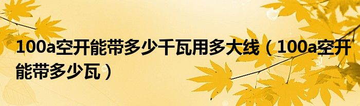 100a空开能带多少千瓦用多大线（100a空开能带多少瓦）