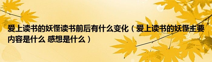 爱上读书的妖怪读书前后有什么变化（爱上读书的妖怪主要内容是什么 感想是什么）