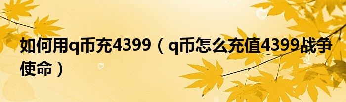 如何用q币充4399（q币怎么充值4399战争使命）