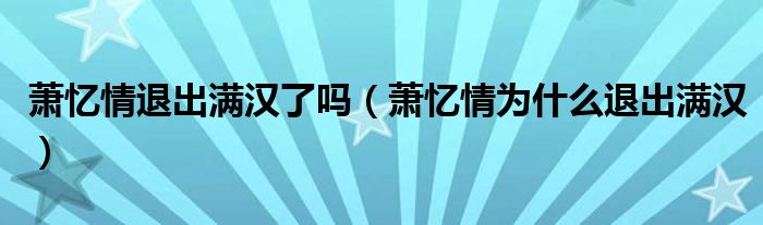 萧忆情退出满汉了吗（萧忆情为什么退出满汉）