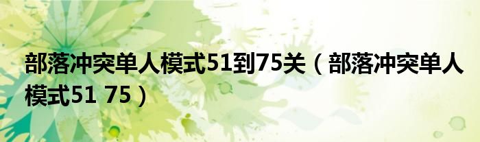 部落冲突单人模式51到75关（部落冲突单人模式51 75）