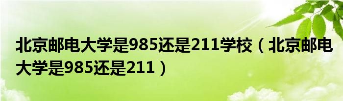 北京邮电大学是985还是211学校（北京邮电大学是985还是211）