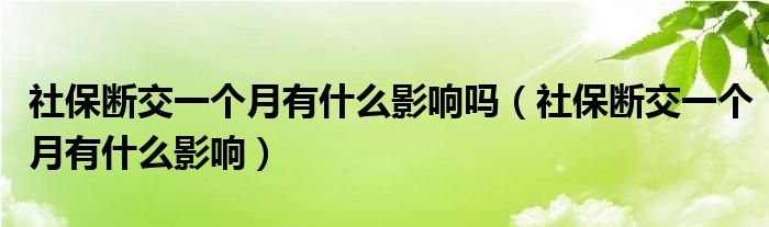 社保断交一个月有什么影响吗（社保断交一个月有什么影响）