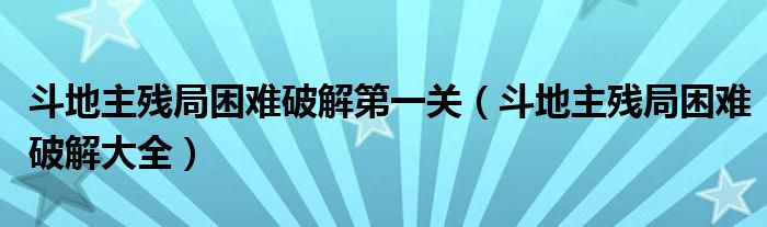 斗地主残局困难破解第一关（斗地主残局困难破解大全）