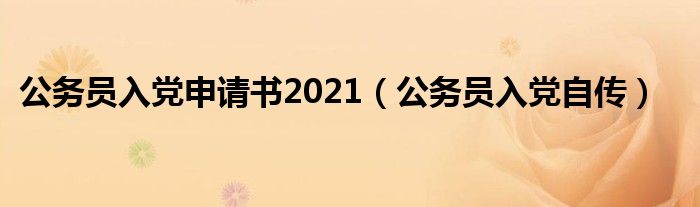 公务员入党申请书2021（公务员入党自传）