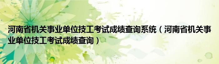 河南省机关事业单位技工考试成绩查询系统（河南省机关事业单位技工考试成绩查询）