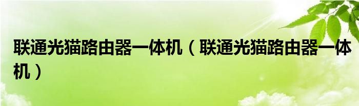 联通光猫路由器一体机（联通光猫路由器一体机）