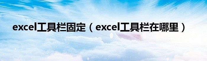 excel工具栏固定（excel工具栏在哪里）