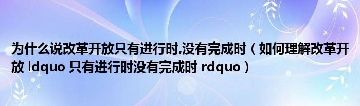 为什么说改革开放只有进行时,没有完成时（如何理解改革开放 ldquo 只有进行时没有完成时 rdquo）