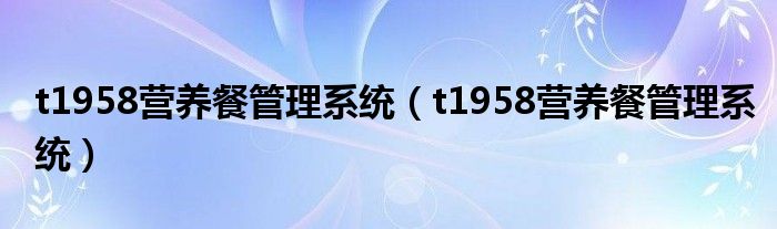 t1958营养餐管理系统（t1958营养餐管理系统）